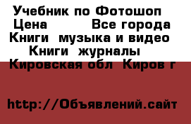 Учебник по Фотошоп › Цена ­ 150 - Все города Книги, музыка и видео » Книги, журналы   . Кировская обл.,Киров г.